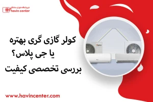 کولر گازی گری بهتره یا جی پلاس؟ بررسی تخصصی